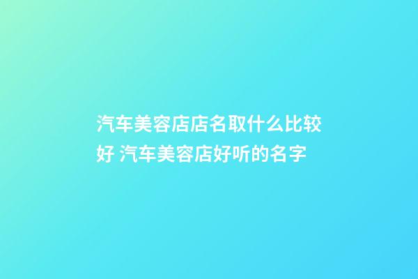 汽车美容店店名取什么比较好 汽车美容店好听的名字-第1张-店铺起名-玄机派